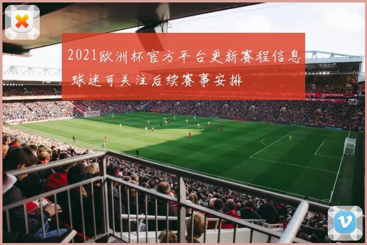 2021欧洲杯官方平台更新赛程信息 球迷可关注后续赛事安排