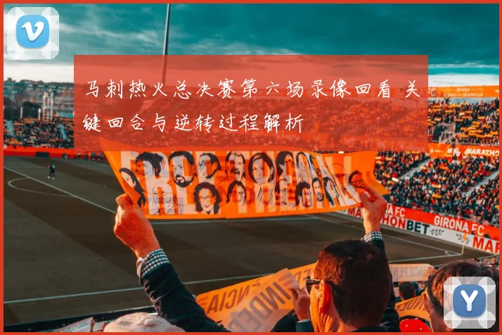 马刺热火总决赛第六场录像回看 关键回合与逆转过程解析