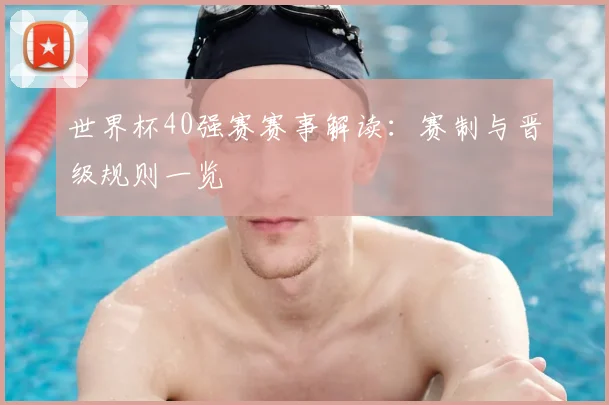世界杯40强赛赛事解读：赛制与晋级规则一览