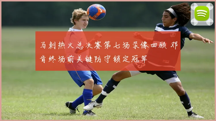 马刺热火总决赛第七场录像回顾 邓肯终场前关键防守锁定冠军