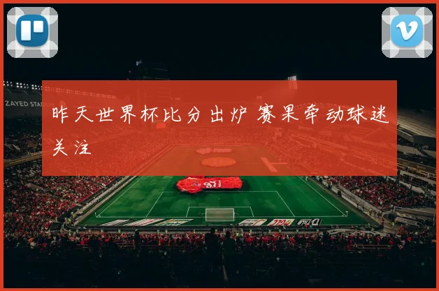 昨天世界杯比分出炉 赛果牵动球迷关注
