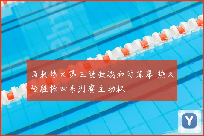 马刺热火第三场激战加时落幕 热火险胜抢回系列赛主动权
