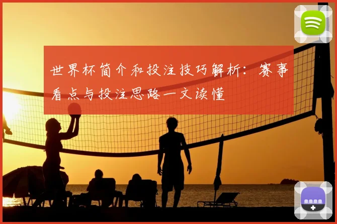 世界杯简介和投注技巧解析：赛事看点与投注思路一文读懂